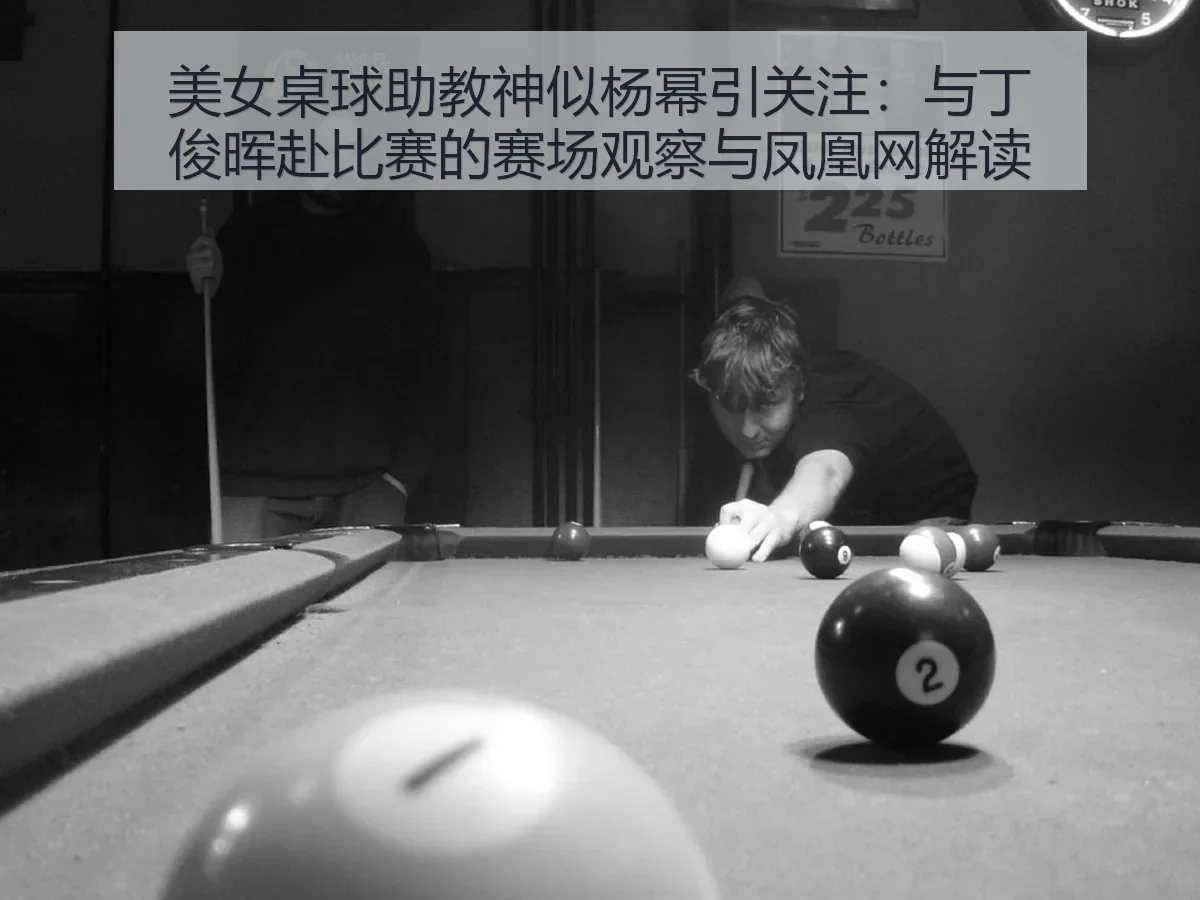 美女桌球助教神似杨幂引关注：与丁俊晖赴比赛的赛场观察与解读